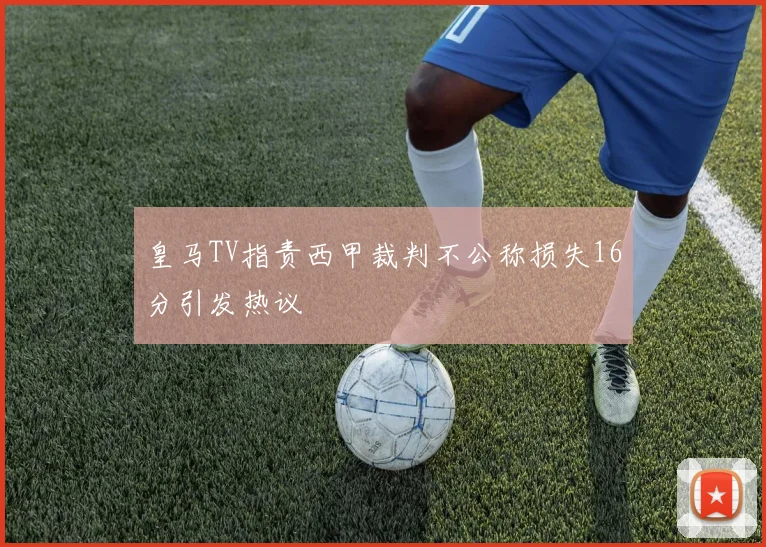 皇马TV指责西甲裁判不公称损失16分引发热议