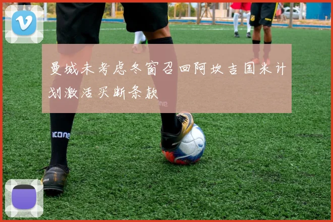 曼城未考虑冬窗召回阿坎吉国米计划激活买断条款