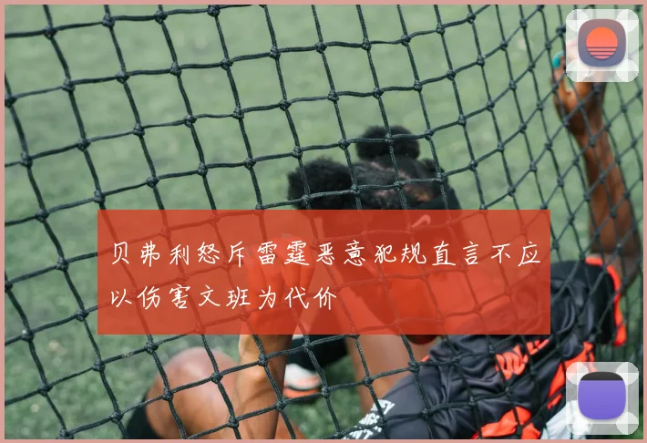 贝弗利怒斥雷霆恶意犯规直言不应以伤害文班为代价