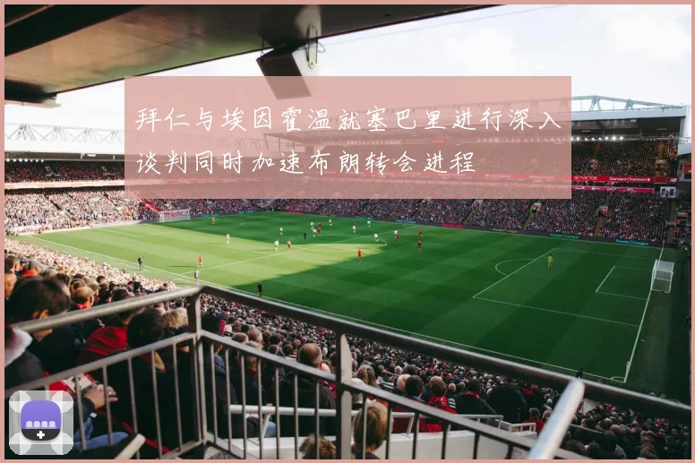 拜仁与埃因霍温就塞巴里进行深入谈判同时加速布朗转会进程
