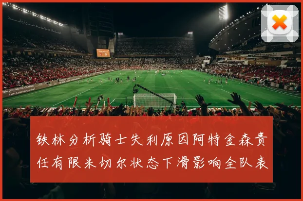 铁林分析骑士失利原因阿特金森责任有限米切尔状态下滑影响全队表现