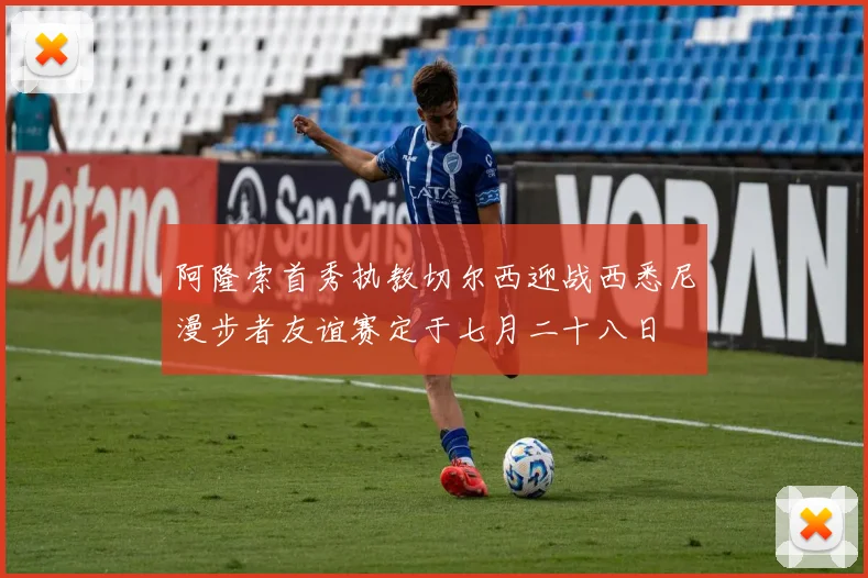 阿隆索首秀执教切尔西迎战西悉尼漫步者友谊赛定于七月二十八日