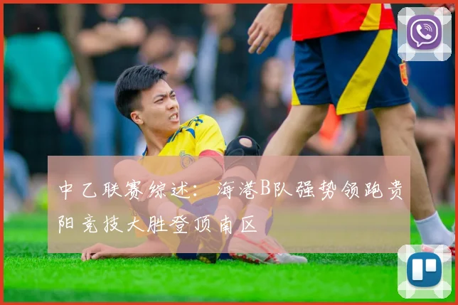 中乙联赛综述：海港B队强势领跑贵阳竞技大胜登顶南区